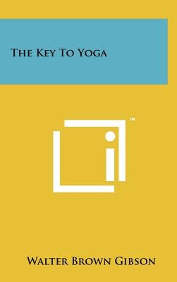 The Key to Yoga by Gibson, Walter Brown