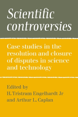 Scientific Controversies: Case Studies in the Resolution and Closure of Disputes in Science and Technology by Engelhardt, H. Tristram, Jr.