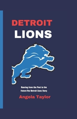 Detroit Lions: Roaring from the Past to the Future-The Detroit Lions Story by Taylor, Angela