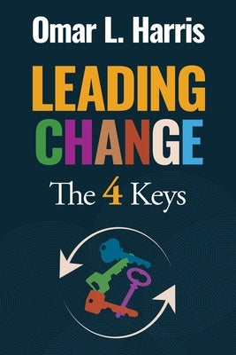 Leading Change: The 4 Keys - Context, Confidence, Construction, and Culture by L. Harris, Omar