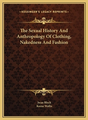 The Sexual History And Anthropology Of Clothing, Nakedness And Fashion by Bloch, Iwan
