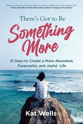 There's Got to Be Something More: 21 Days to Create a More Abundant, Purposeful, and Joyful Life by Wells, Kat