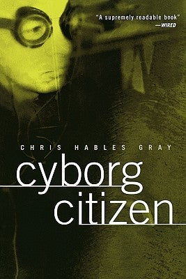 Cyborg Citizen: Politics in the Posthuman Age by Gray, Chris Hables
