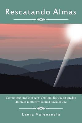 Rescatando Almas: Comunicaciones Con Seres Confundidos Que Se Quedan Atorados Al Morir y Su Guia Hacia La Luz by Valenzuela, Laura
