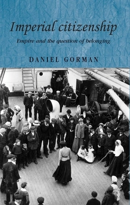 Imperial Citizenship: Empire and the Question of Belonging by Gorman, Daniel