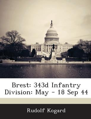 Brest: 343d Infantry Division: May - 18 Sep 44 by Kogard, Rudolf