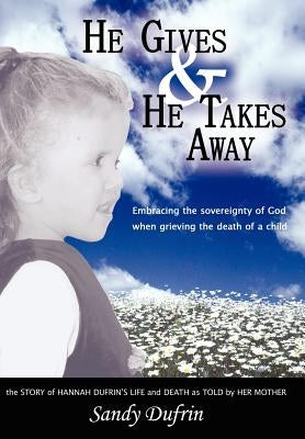He Gives and He Takes Away: Embracing the sovereignty of God when grieving the death of a child by Dufrin, Sandy