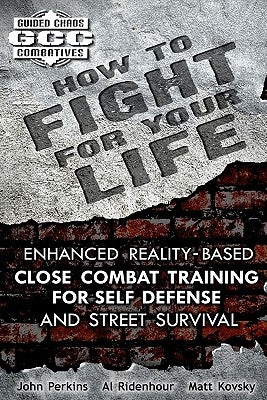 How to Fight for Your Life: Enhanced Reality-Based Close Combat Training for Self-Defense and Street Survival by Ridenhour, Al