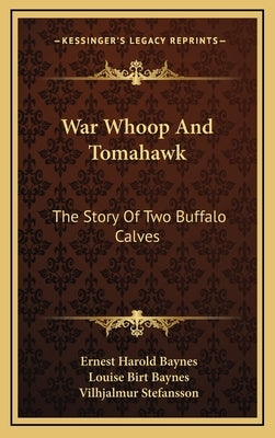 War Whoop And Tomahawk: The Story Of Two Buffalo Calves by Baynes, Ernest Harold