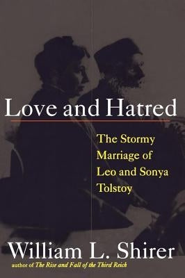 Love and Hatred: The Tormented Marriage of Leo and Sonya Tolstoy by Shirer, William L.