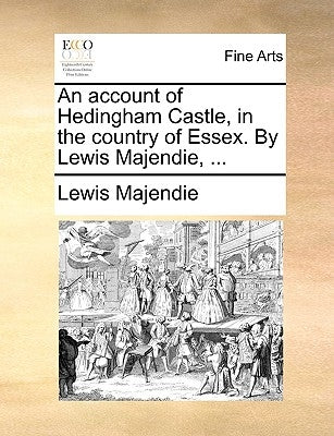 An Account of Hedingham Castle, in the Country of Essex. by Lewis Majendie, ... by Majendie, Lewis
