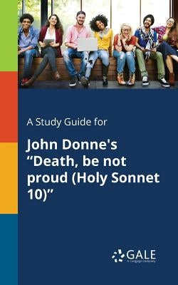 A Study Guide for John Donne's "Death, Be Not Proud (Holy Sonnet 10)" by Gale, Cengage Learning