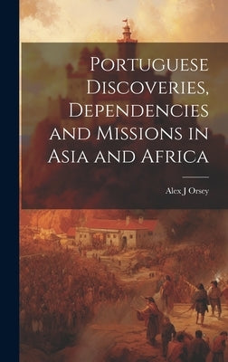 Portuguese Discoveries, Dependencies and Missions in Asia and Africa by Orsey, Alex J.