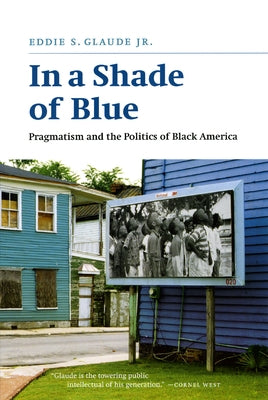 In a Shade of Blue: Pragmatism and the Politics of Black America by Glaude, Eddie S., Jr.