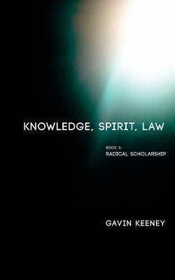 Knowledge, Spirit, Law: Book 1: Radical Scholarship by Keeney, Gavin