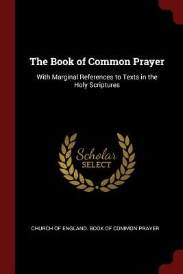 The Book of Common Prayer: With Marginal References to Texts in the Holy Scriptures by Church of England Book of Common Prayer