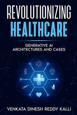 Revolutionizing Healthcare: Generative AI Architectures and Cases by Kalli, Venkata Dinesh Reddy