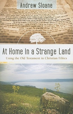 At Home in a Strange Land: Using the Old Testament in Christian Ethics by Sloane, Andrew