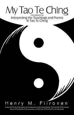 My Tao Te Ching: A Workbook for Interpreting the Teachings and Poems in Tao Te Ching by Henry M. Piironen, M. Piironen