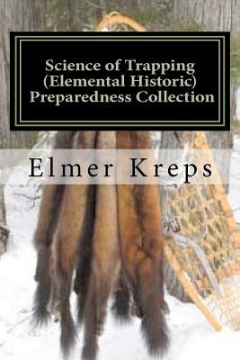 Science of Trapping ( Elemental Historic Preparedness Collection): Describes the Fur Bearing Animals, Their Nature, Habits by Foster, Ron