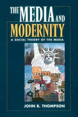 The Media and Modernity: A Social Theory of the Media by Thompson, John B.