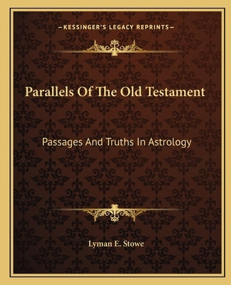 Parallels Of The Old Testament: Passages And Truths In Astrology by Stowe, Lyman E.
