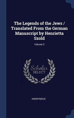 The Legends of the Jews / Translated From the German Manuscript by Henrietta Szold; Volume 3 by Anonymous
