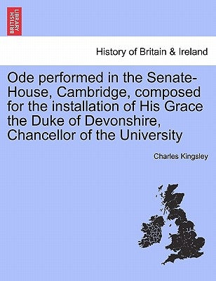 Ode Performed in the Senate-House, Cambridge, Composed for the Installation of His Grace the Duke of Devonshire, Chancellor of the University by Kingsley, Charles