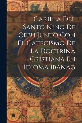 Carilla Del Santo Nino De Cebu Junto Con El Catecismo De La Doctrina Cristiana En Idioma Ibanag by Anonymous