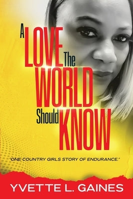 A Love The World Should Know: One country girls story of endurance. by Gaines, Yvette