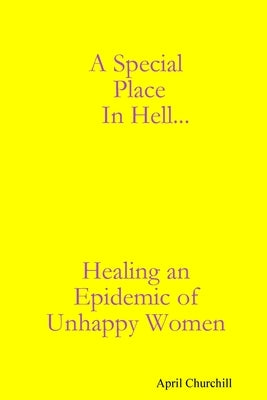 A Special Place In Hell... Healing an Epidemic of Unhappy Women by Churchill, April