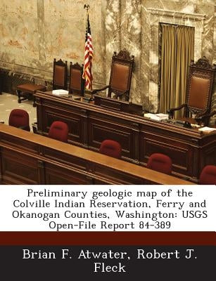 Preliminary Geologic Map of the Colville Indian Reservation, Ferry and Okanogan Counties, Washington: Usgs Open-File Report 84-389 by Atwater, Brian F.
