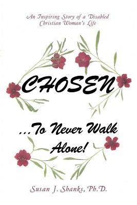 Chosen ... to Never Walk Alone!: An Inspiring Story of a Disabled Christian Woman's Life by Shanks Ph. D., Susan J.