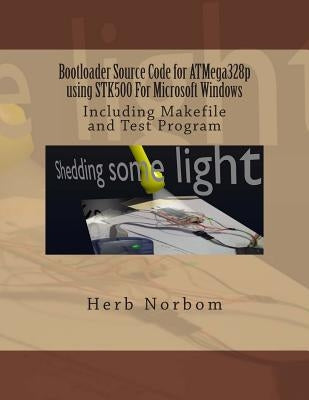 Bootloader Source Code for ATMega328p using STK500 For Microsoft Windows: Including Makefile and Test Program by Norbom, Herb