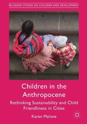 Children in the Anthropocene: Rethinking Sustainability and Child Friendliness in Cities by Malone, Karen