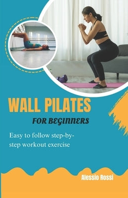 Wall Pilates For Beginners: Easy To Follow Step By Step Workout Exercise by Rossi, Alessio