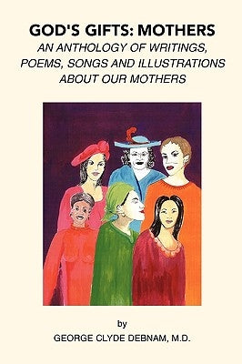 God's Gifts: Mothers: An Anthology of Writings, Poems, Songs and Illustrations About Our Mothers by Debnam, George Clyde M. D.
