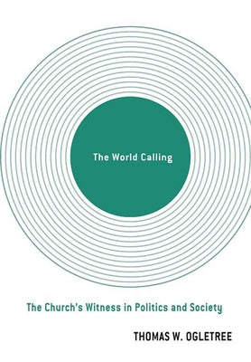 The World Calling: The Church's Witness in Politics and Society by Ogletree, Thomas W.