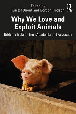 Why We Love and Exploit Animals: Bridging Insights from Academia and Advocacy by Dhont, Kristof