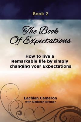 The Book of Expectations: How to live a Remarkable life by simply changing your Expectations by Cameron, Lachlan