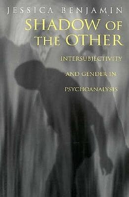 Shadow of the Other: Intersubjectivity and Gender in Psychoanalysis by Benjamin, Jessica