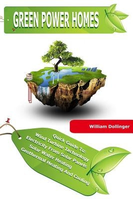 Green Power Homes: Quick Guide to Wind, Solar and Geothermal Energy by Dollinger, William
