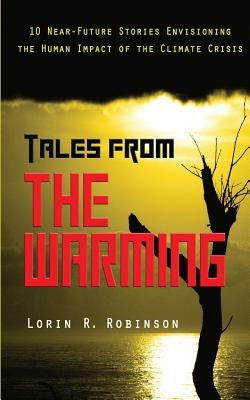 Tales from The Warming: Envisioning the Human Impact of the Climate Crisis by Robinson, Lorin R.