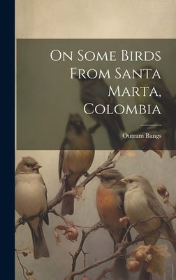 On Some Birds From Santa Marta, Colombia by Bangs, Outram