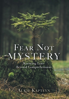 Fear Not Mystery: Knowing Love Beyond Comprehension by Kapteyn, Aukje