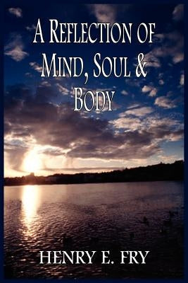 A Reflection of Mind, Soul & Body by Fry, Henry E.