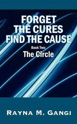 Forget The Cures, Find The Cause: Book Two- The Circle by Gangi, Rayna M.
