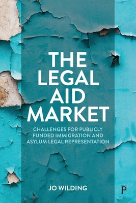 The Legal Aid Market: Challenges for Publicly Funded Immigration and Asylum Legal Representation by Wilding, Jo