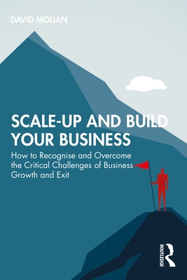 Scale-up and Build Your Business: How to Recognise and Overcome the Critical Challenges of Business Growth and Exit by Molian, David
