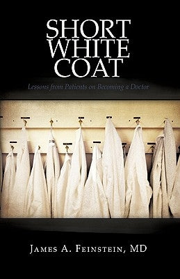Short White Coat: Lessons from Patients on Becoming a Doctor by James a. Feinstein